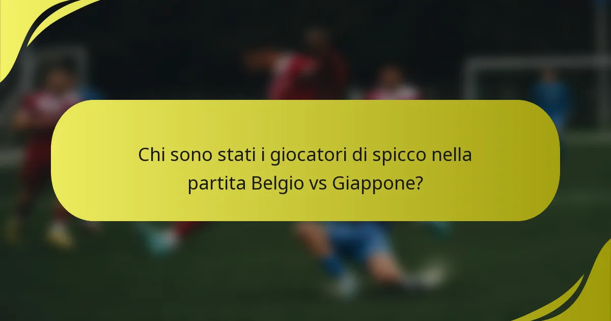 Chi sono stati i giocatori di spicco nella partita Belgio vs Giappone?