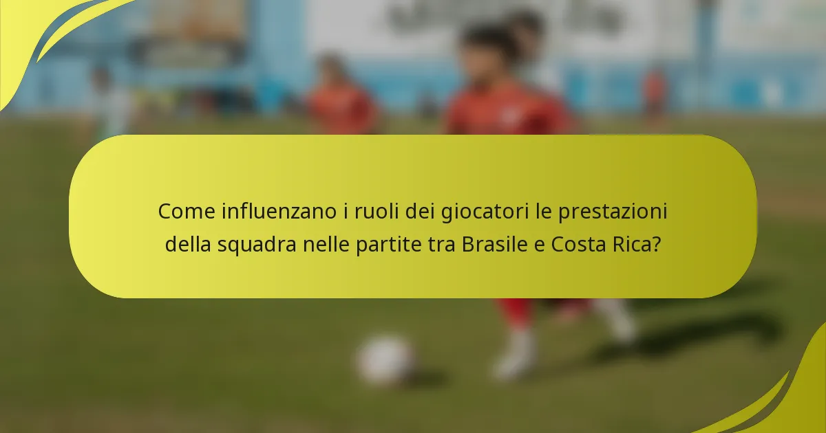 Come influenzano i ruoli dei giocatori le prestazioni della squadra nelle partite tra Brasile e Costa Rica?