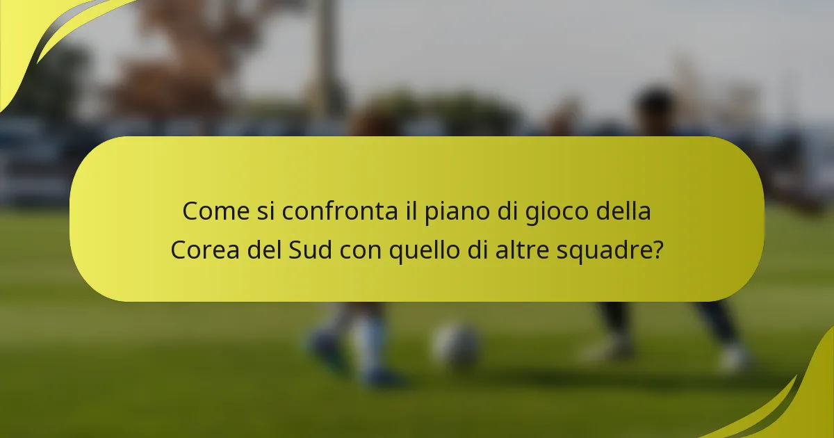 Come si confronta il piano di gioco della Corea del Sud con quello di altre squadre?