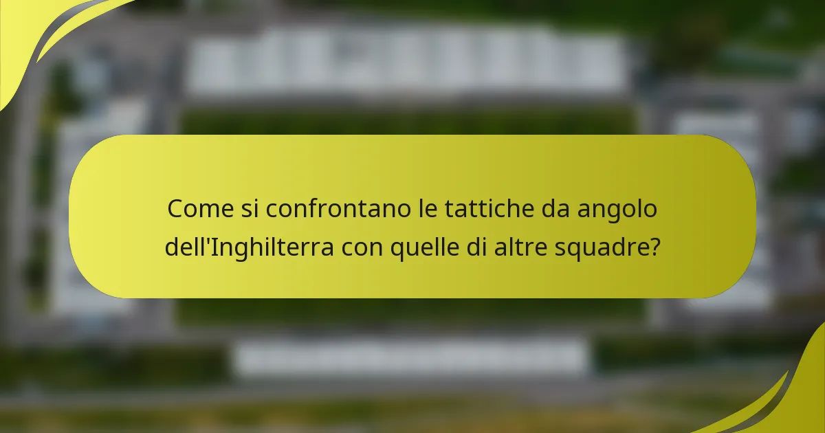 Come si confrontano le tattiche da angolo dell'Inghilterra con quelle di altre squadre?