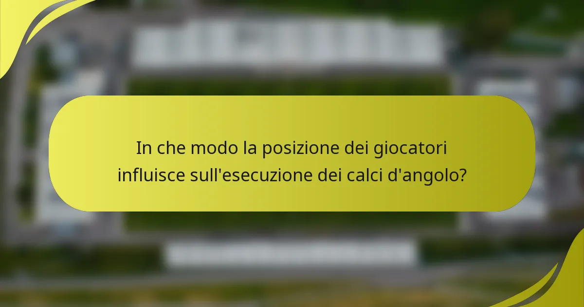 In che modo la posizione dei giocatori influisce sull'esecuzione dei calci d'angolo?