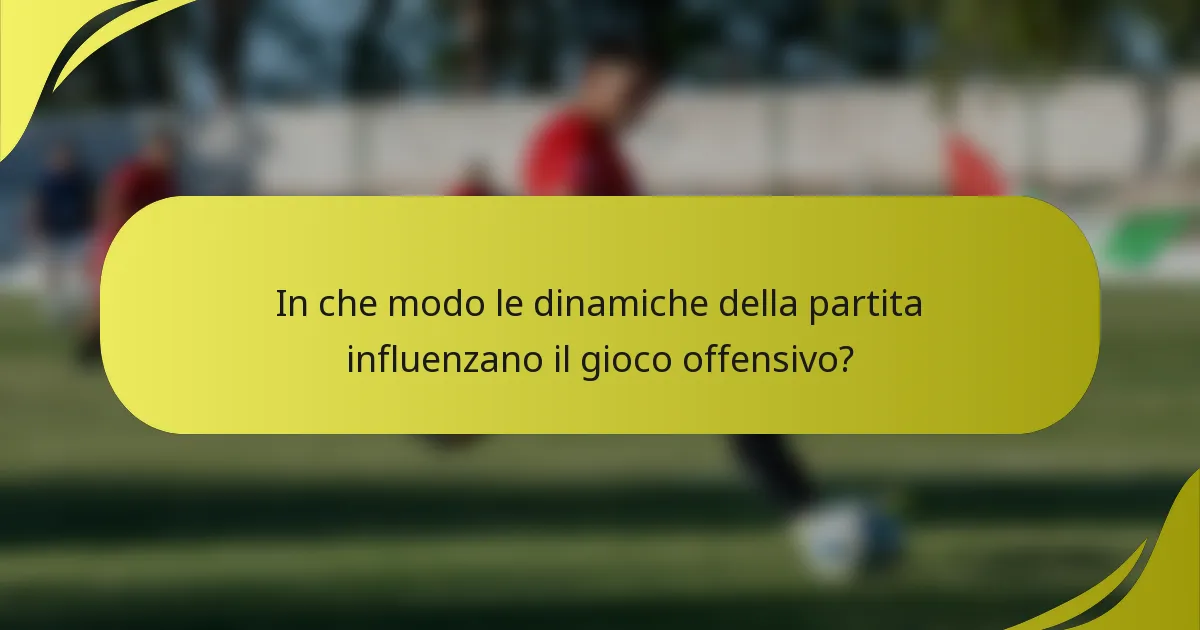 In che modo le dinamiche della partita influenzano il gioco offensivo?