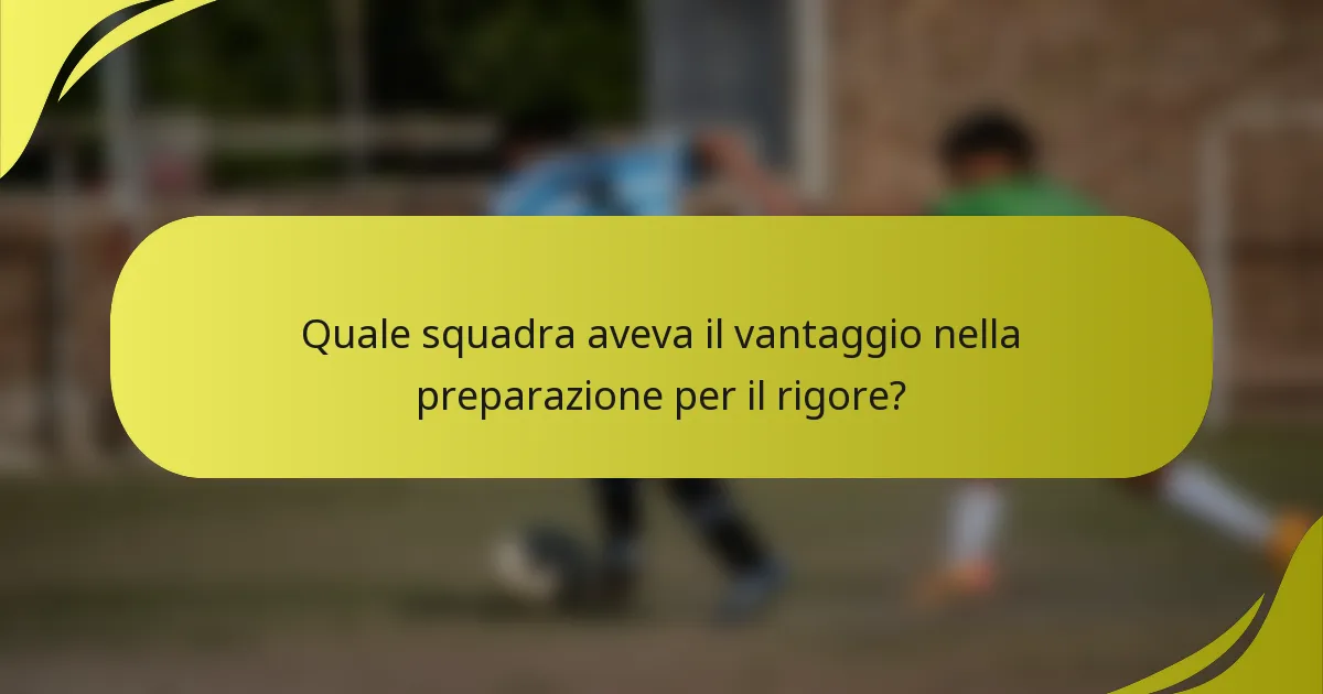 Quale squadra aveva il vantaggio nella preparazione per il rigore?
