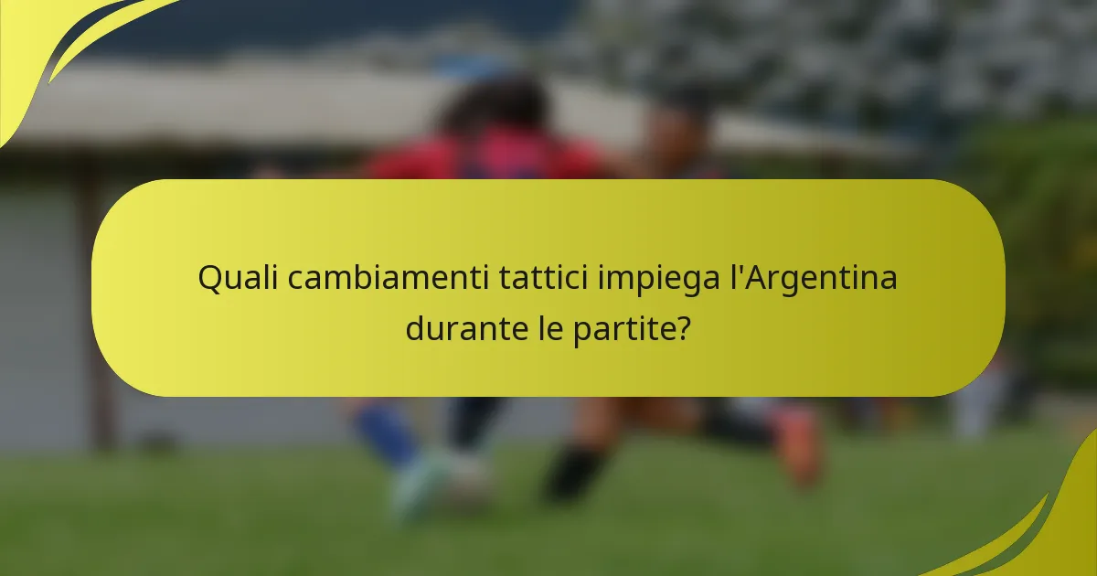Quali cambiamenti tattici impiega l'Argentina durante le partite?