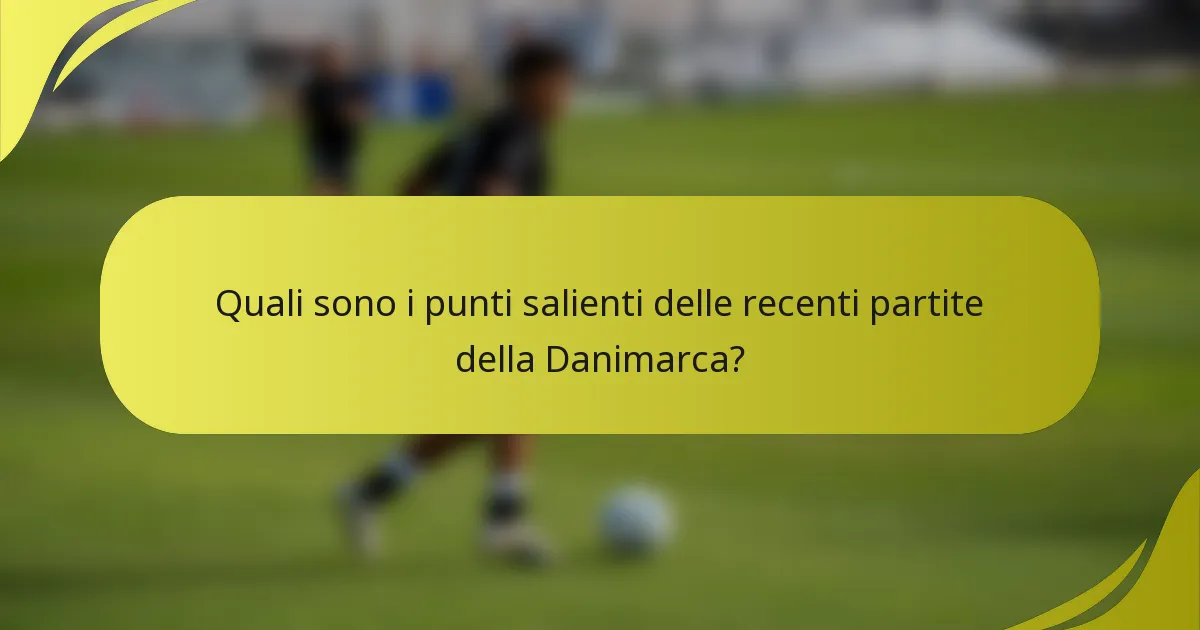 Quali sono i punti salienti delle recenti partite della Danimarca?