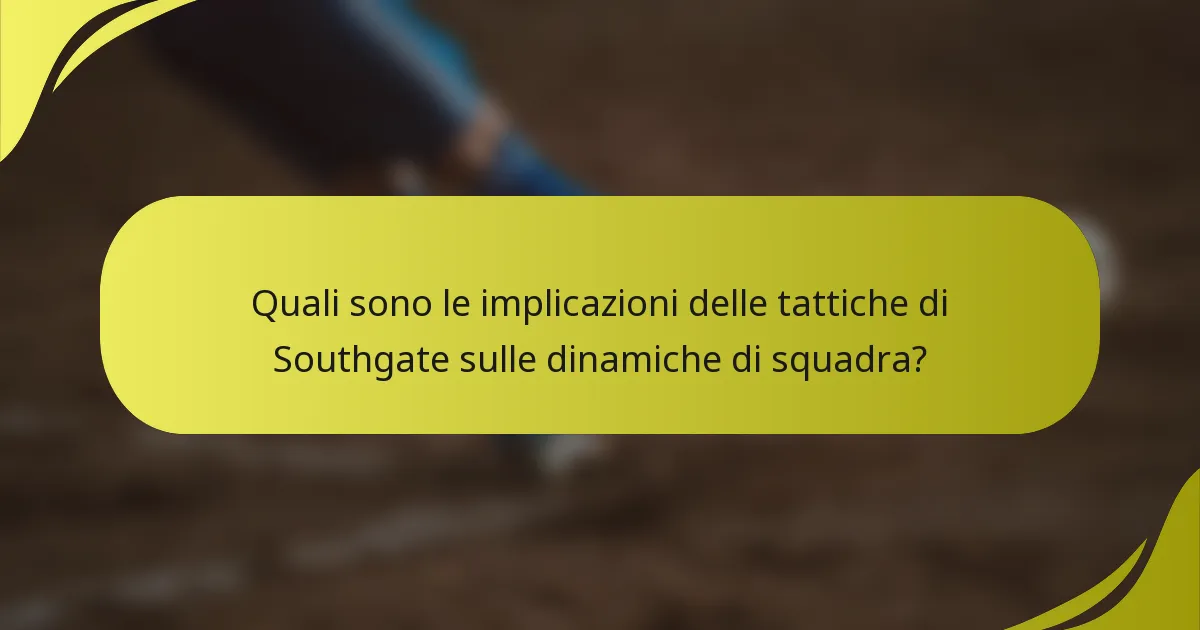 Quali sono le implicazioni delle tattiche di Southgate sulle dinamiche di squadra?