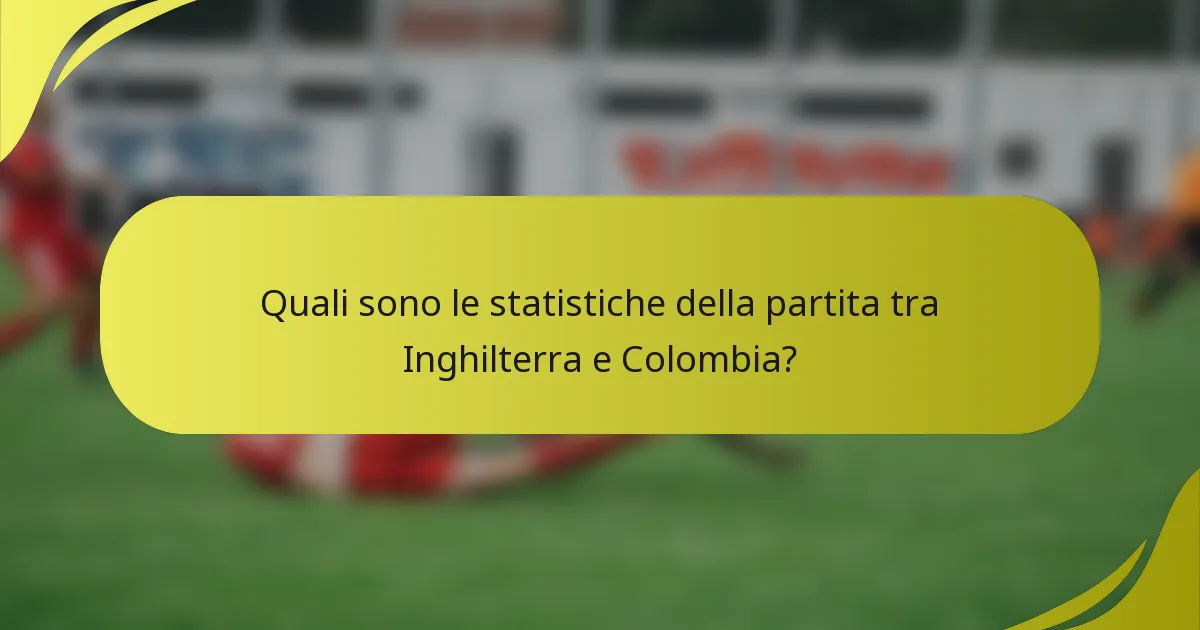 Quali sono le statistiche della partita tra Inghilterra e Colombia?