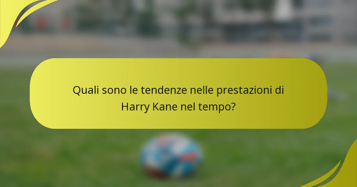 Quali sono le tendenze nelle prestazioni di Harry Kane nel tempo?