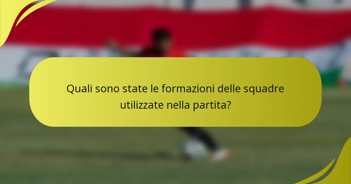 Quali sono state le formazioni delle squadre utilizzate nella partita?