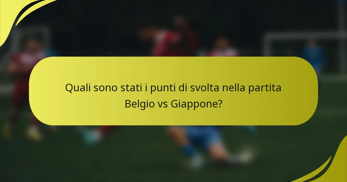 Quali sono stati i punti di svolta nella partita Belgio vs Giappone?